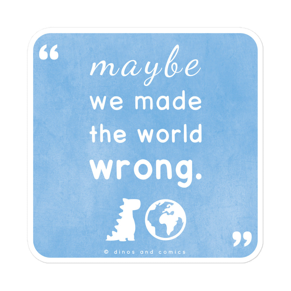 maybe we made the world wrong