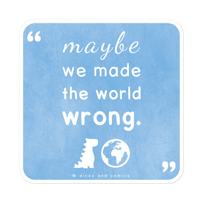 maybe we made the world wrong